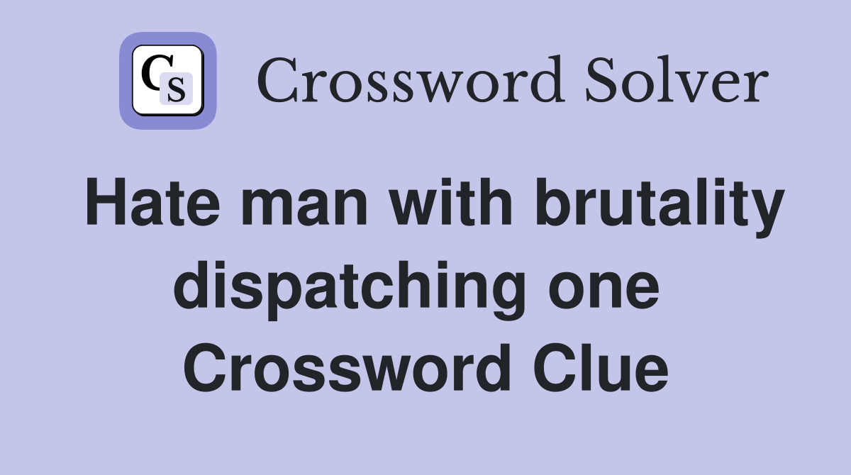 Hate man with brutality dispatching one  Crossword Clue