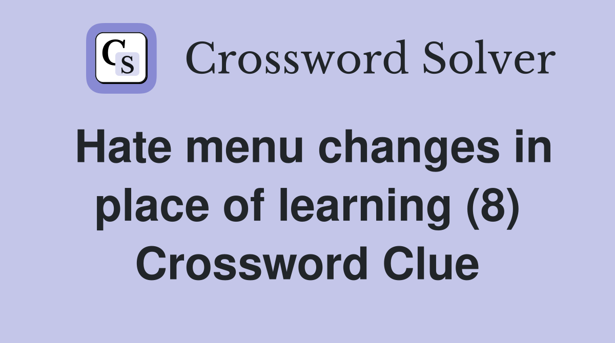 Hate menu changes in place of learning (8) Crossword Clue