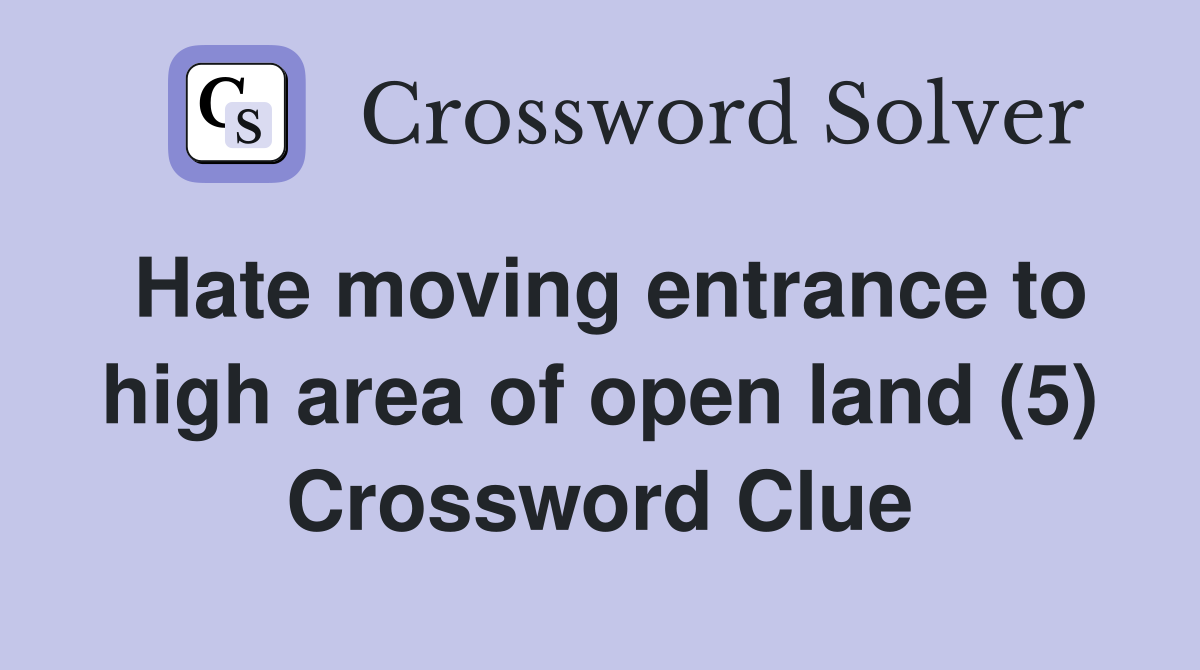 Hate moving entrance to high area of open land (5) Crossword Clue
