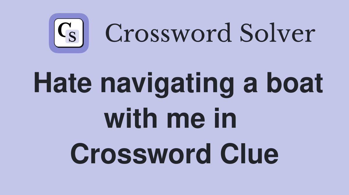 Hate navigating a boat with me in  Crossword Clue