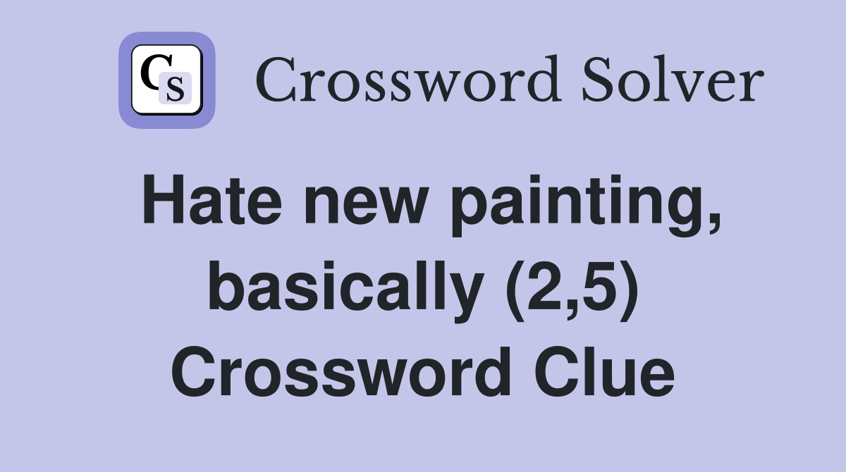 Hate new painting, basically (2,5) Crossword Clue