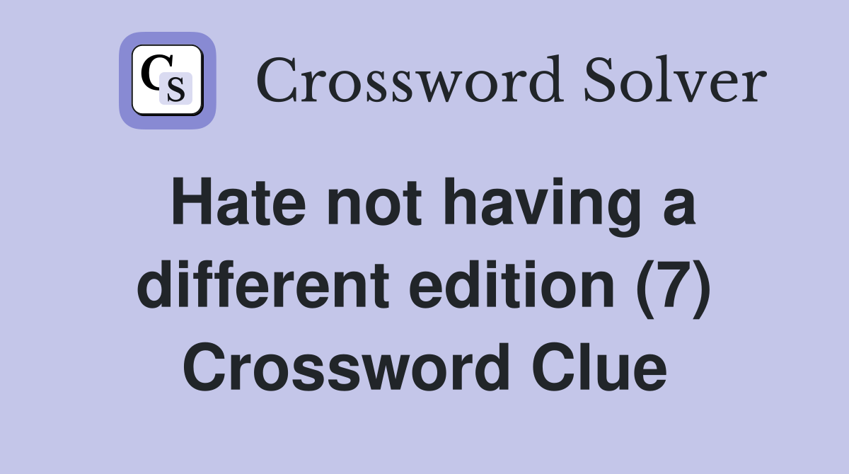 Hate not having a different edition (7) Crossword Clue