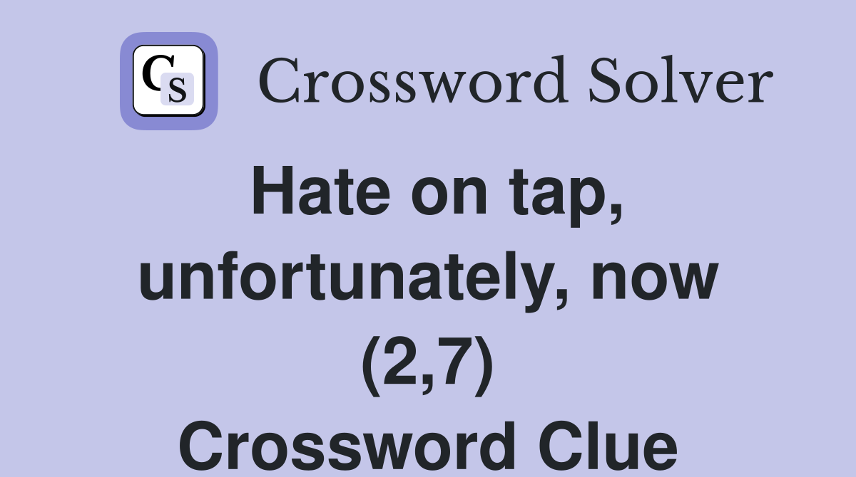 Hate on tap, unfortunately, now (2,7) Crossword Clue