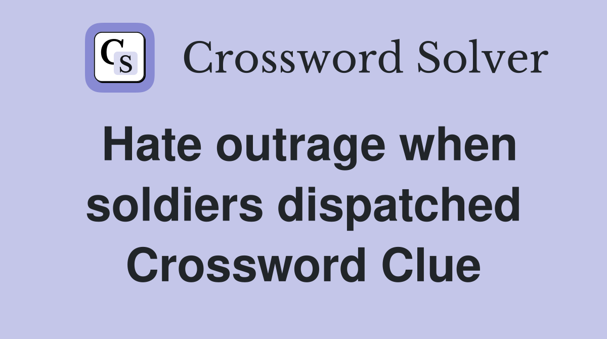 Hate outrage when soldiers dispatched Crossword Clue