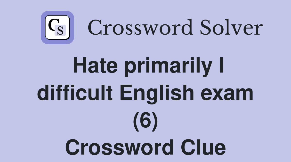 Hate primarily I difficult English exam (6) Crossword Clue