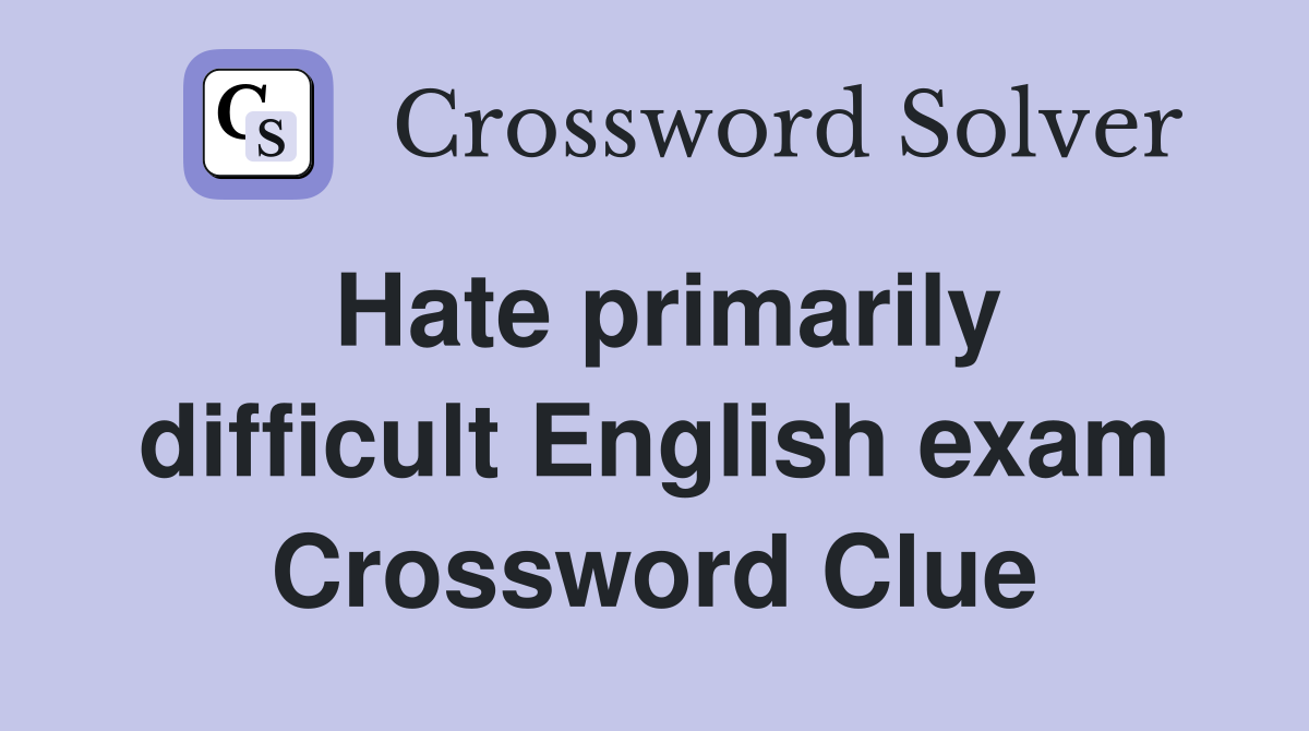 Hate primarily difficult English exam Crossword Clue