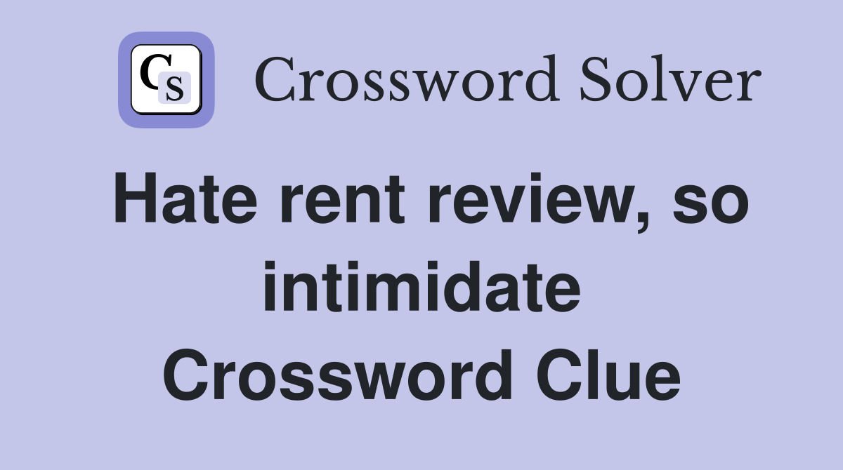 Hate rent review, so intimidate Crossword Clue