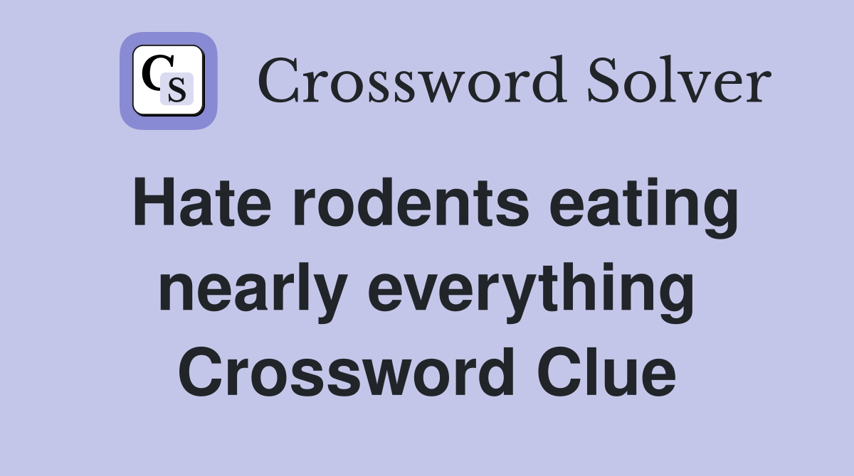 Hate rodents eating nearly everything Crossword Clue