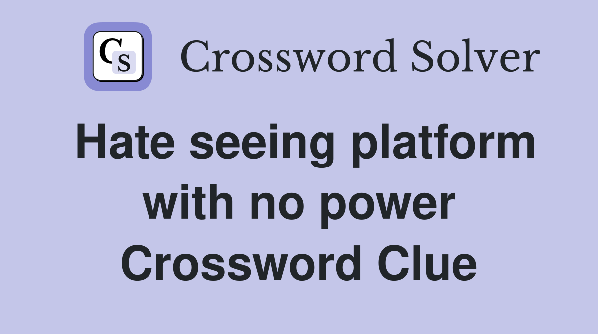 Hate seeing platform with no power Crossword Clue