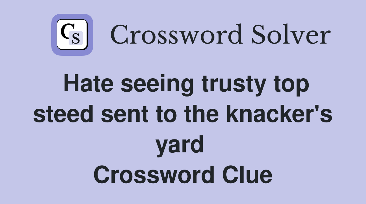 Hate seeing trusty top steed sent to the knacker's yard  Crossword Clue