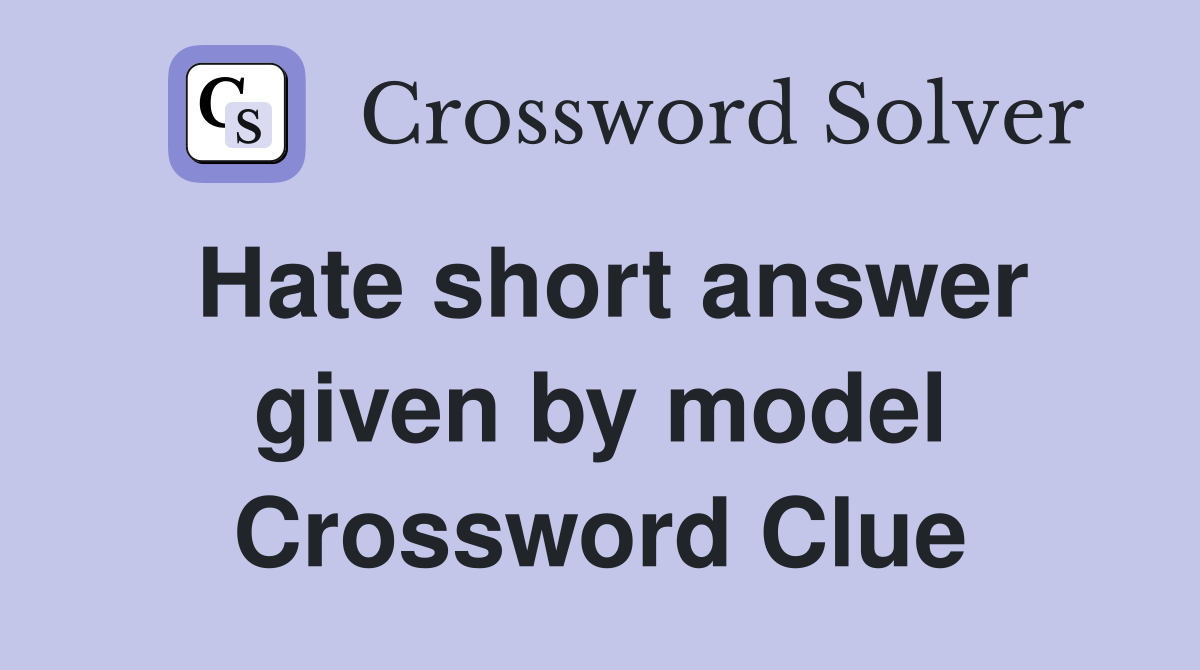 Hate short answer given by model Crossword Clue