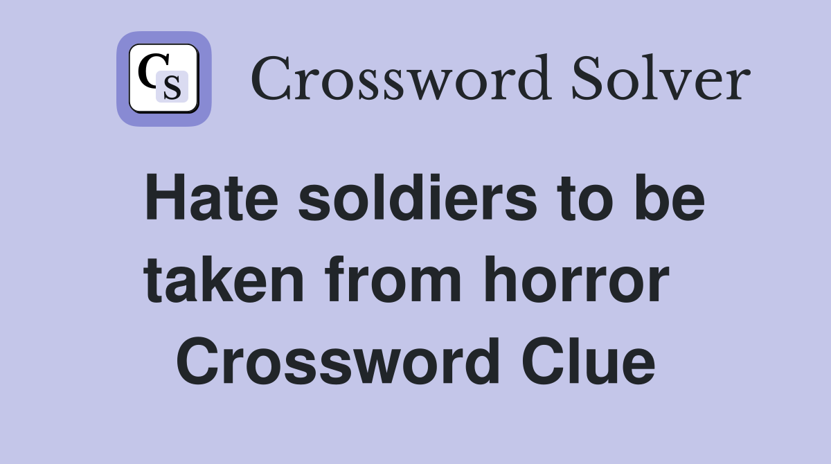 Hate soldiers to be taken from horror  Crossword Clue