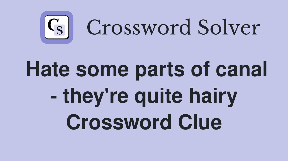 Hate some parts of canal - they're quite hairy Crossword Clue