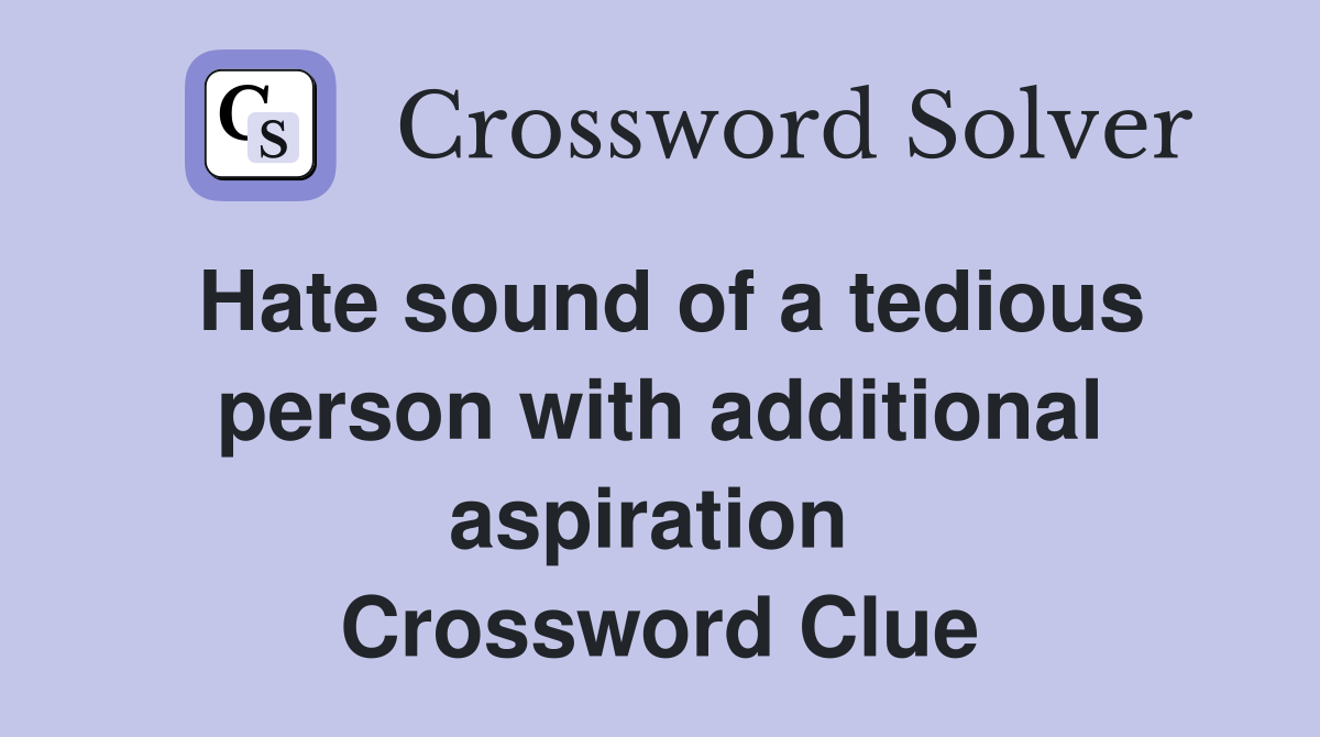 Hate sound of a tedious person with additional aspiration  Crossword Clue
