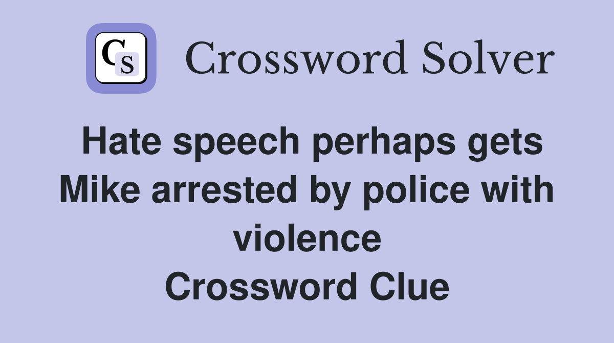 Hate speech perhaps gets Mike arrested by police with violence Crossword Clue