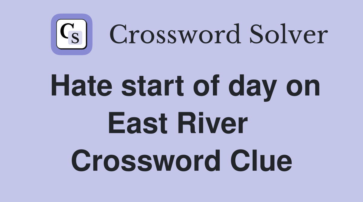 Hate start of day on East River  Crossword Clue
