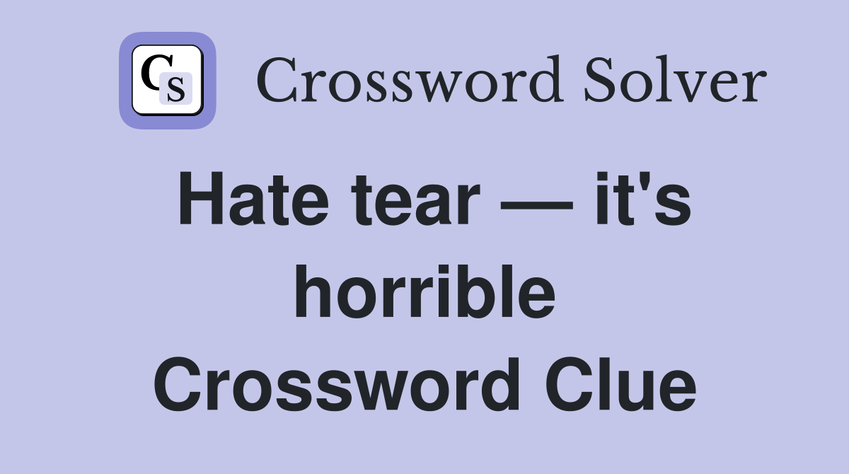 Hate tear — it's horrible Crossword Clue