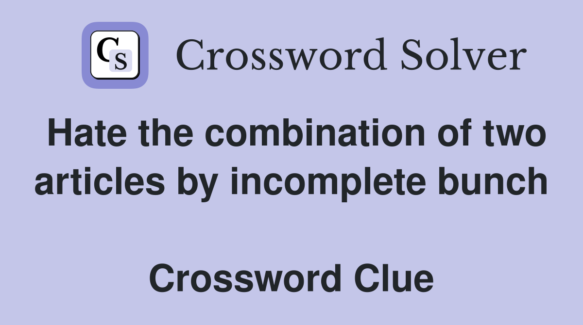 Hate the combination of two articles by incomplete bunch  Crossword Clue