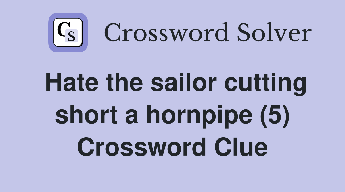 Hate the sailor cutting short a hornpipe (5) Crossword Clue