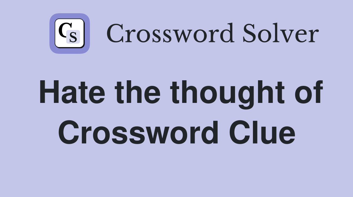 Hate the thought of Crossword Clue