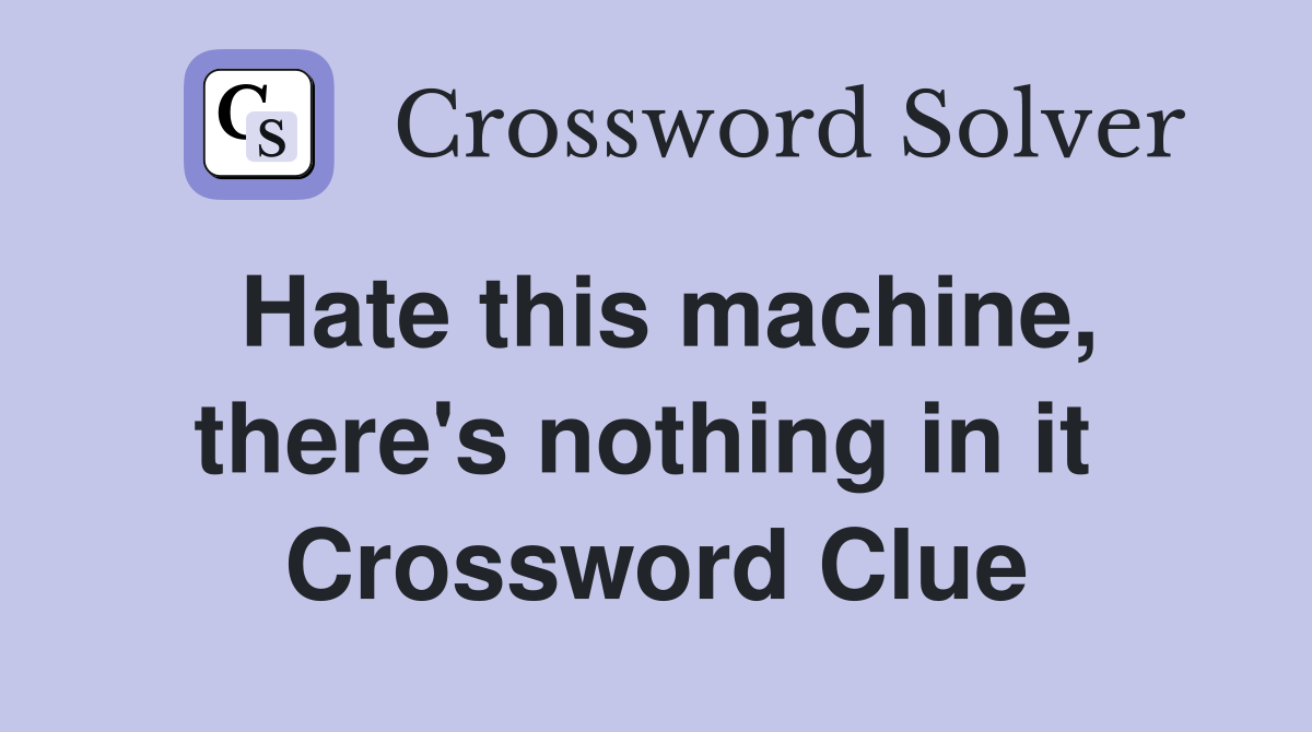 Hate this machine, there's nothing in it  Crossword Clue