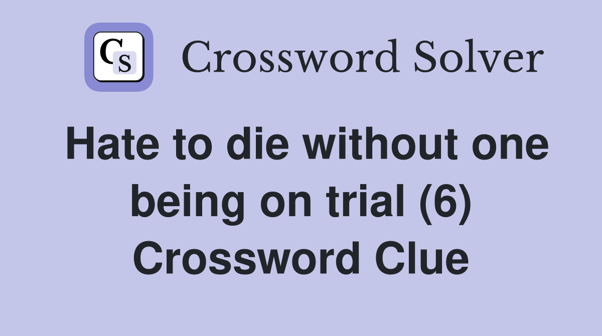 Hate to die without one being on trial (6) Crossword Clue