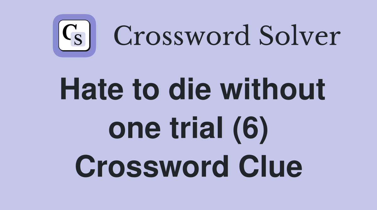 Hate to die without one trial (6) Crossword Clue
