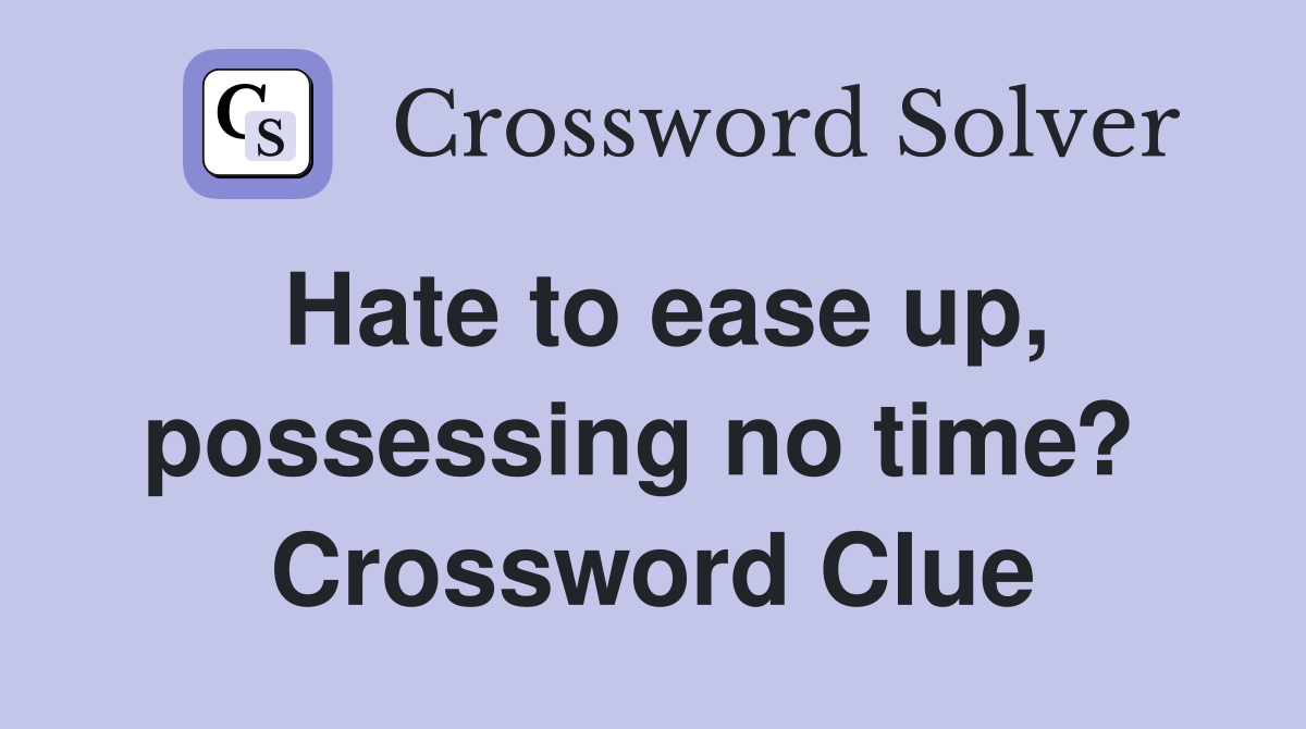 Hate to ease up, possessing no time?  Crossword Clue