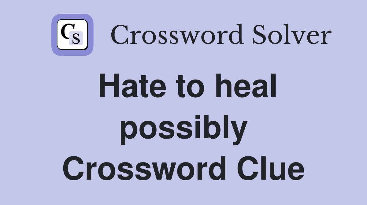 Hate to heal possibly Crossword Clue