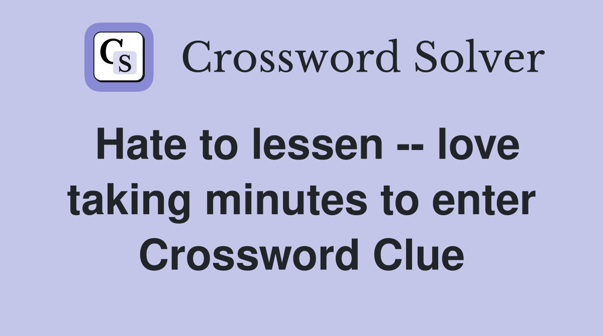 Hate to lessen -- love taking minutes to enter Crossword Clue