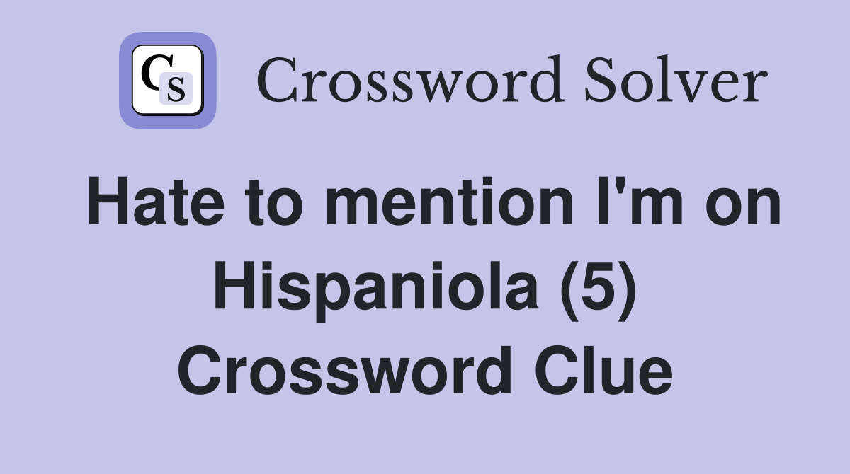 Hate to mention I'm on Hispaniola (5) Crossword Clue
