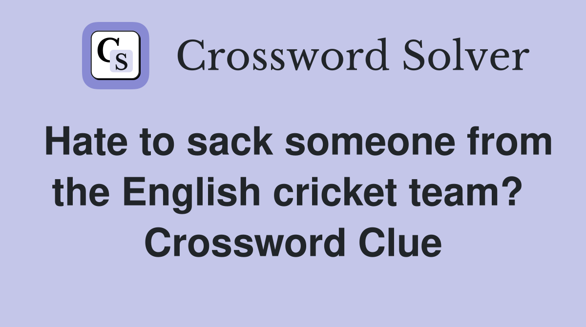 Hate to sack someone from the English cricket team?  Crossword Clue