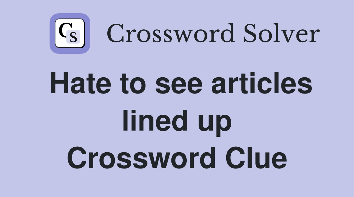 Hate to see articles lined up Crossword Clue