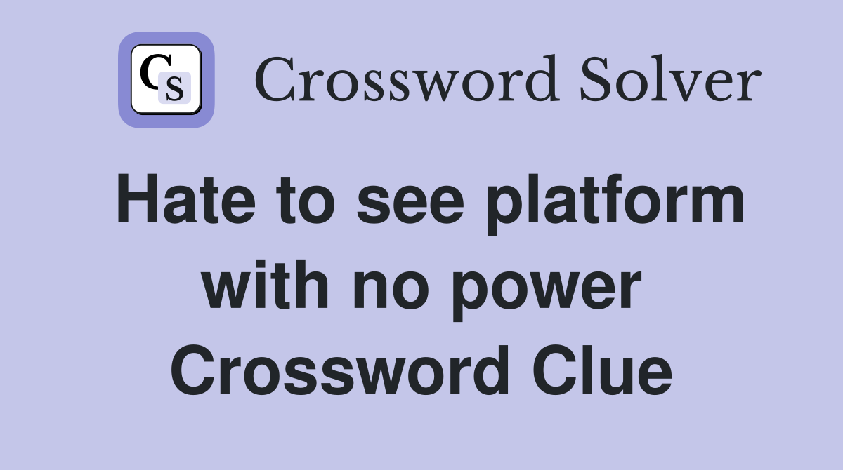 Hate to see platform with no power Crossword Clue