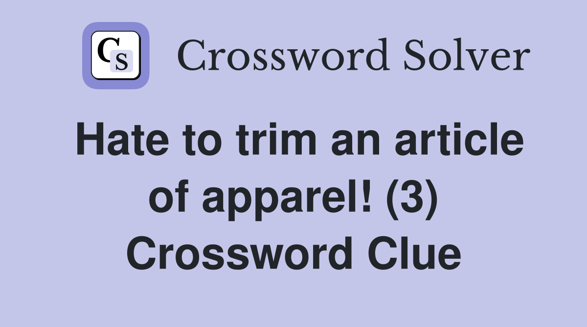 Hate to trim an article of apparel! (3) Crossword Clue