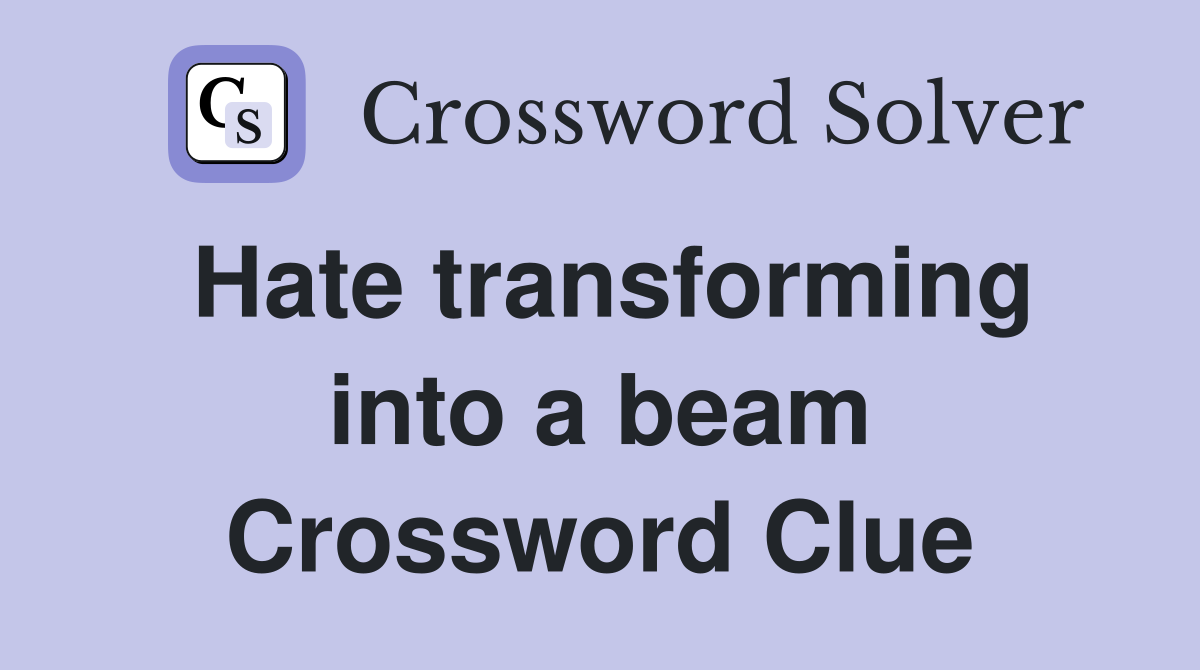 Hate transforming into a beam Crossword Clue