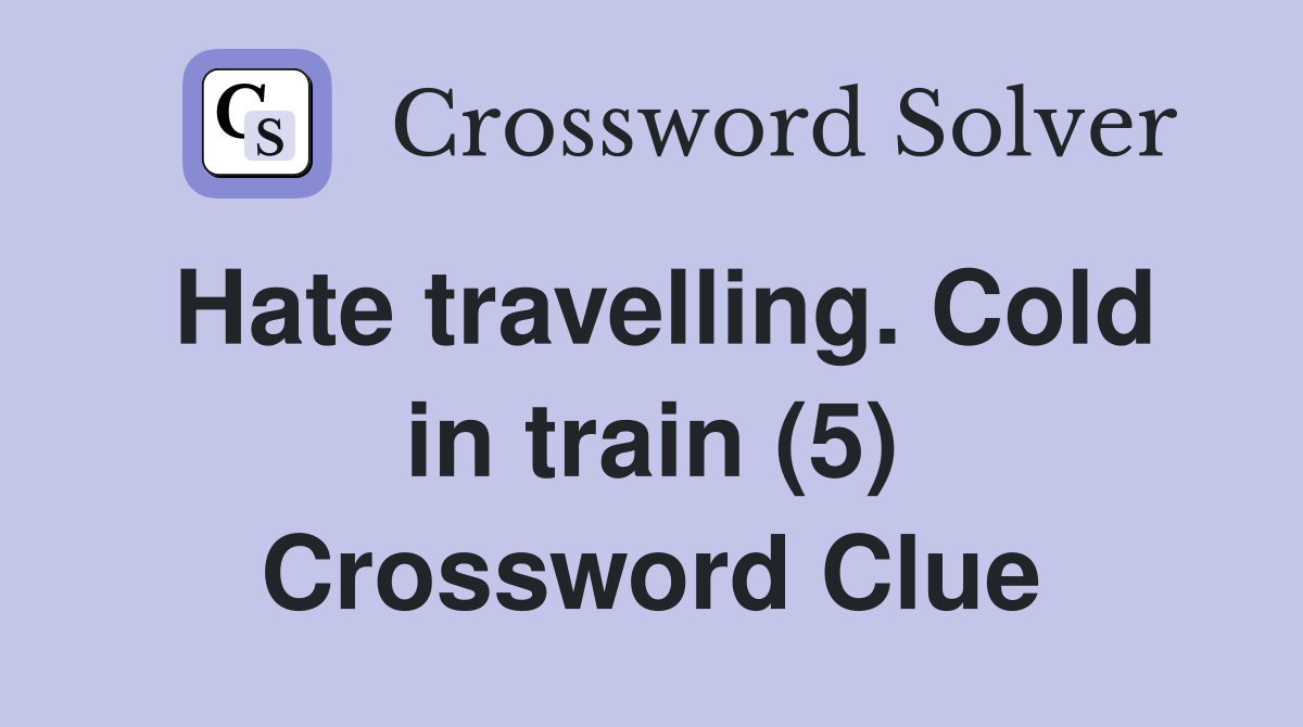 Hate travelling. Cold in train (5) Crossword Clue