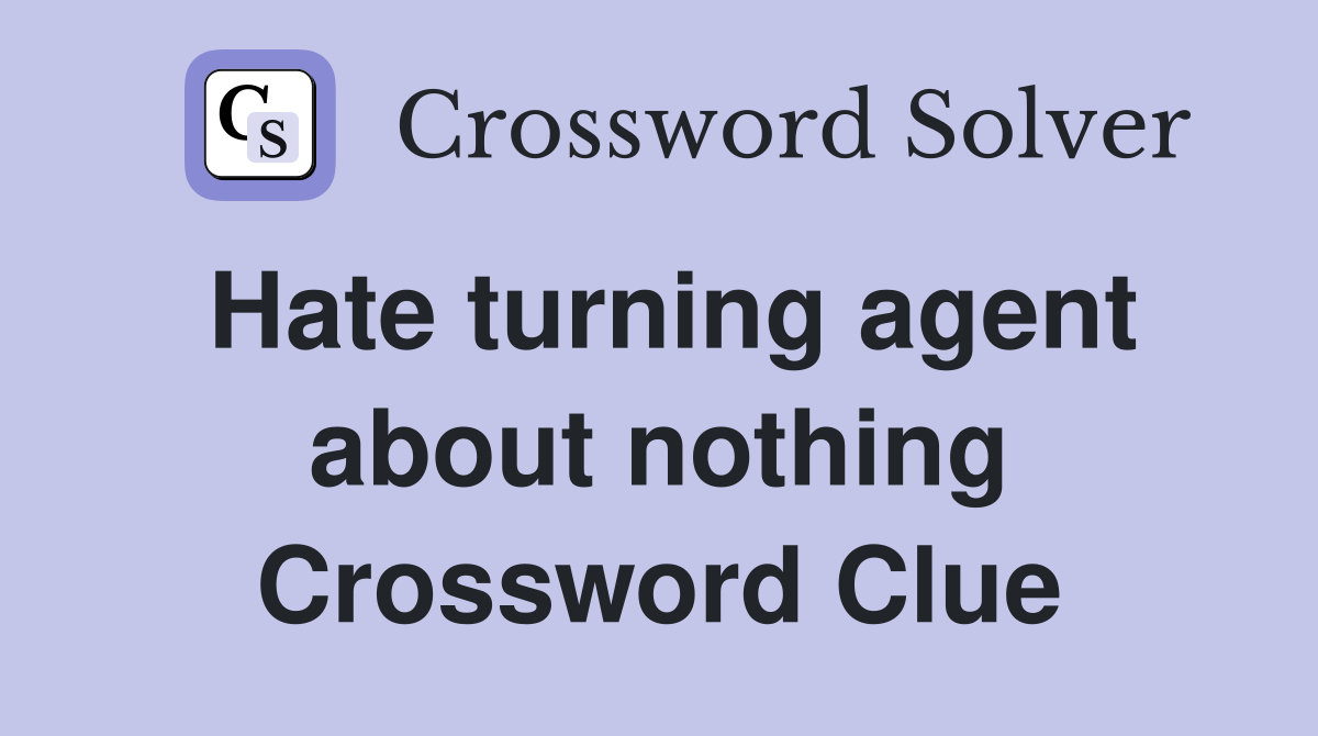 Hate turning agent about nothing Crossword Clue