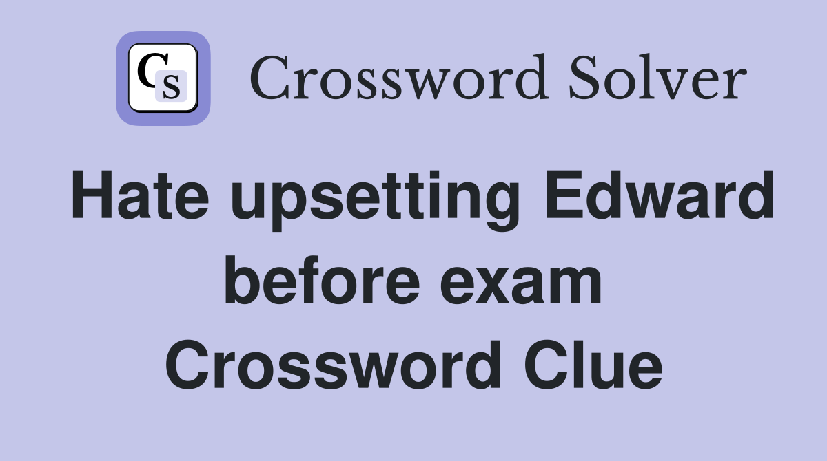 Hate upsetting Edward before exam Crossword Clue