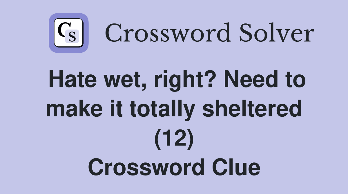 Hate wet, right? Need to make it totally sheltered (12) Crossword Clue