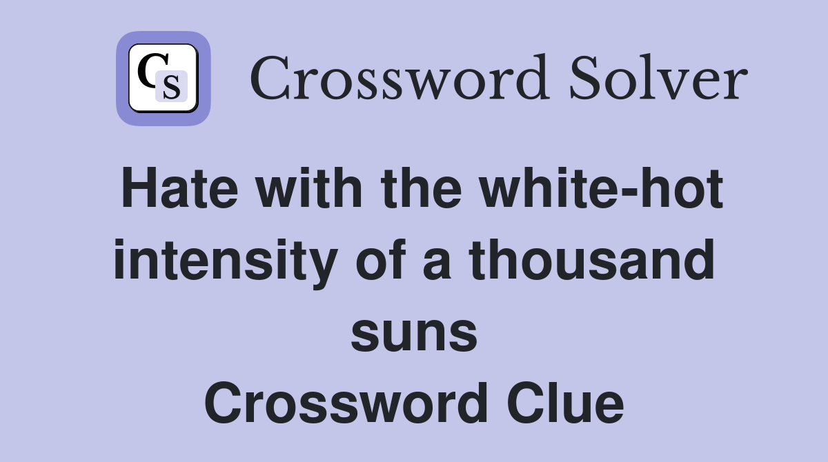 Hate with the white-hot intensity of a thousand suns Crossword Clue