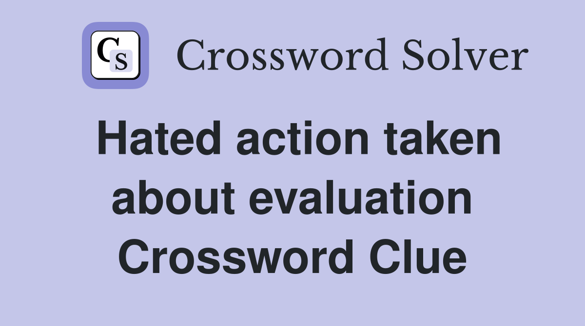 Hated action taken about evaluation Crossword Clue