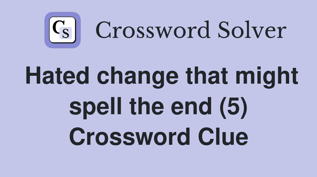 Hated change that might spell the end (5) Crossword Clue