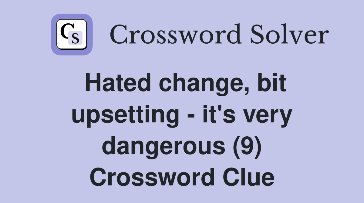 Hated change, bit upsetting - it's very dangerous (9) Crossword Clue