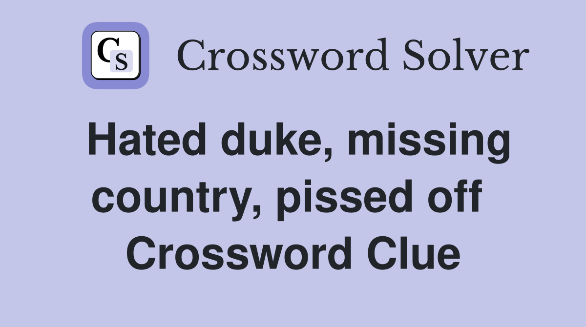 Hated duke, missing country, pissed off  Crossword Clue
