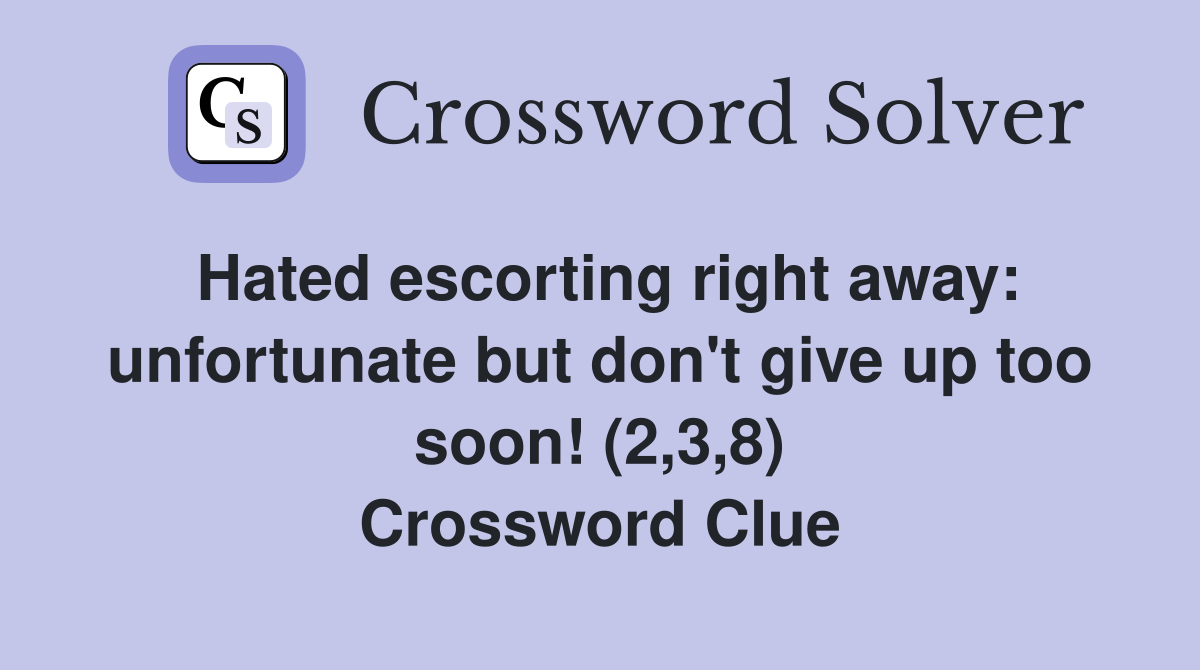 Hated escorting right away: unfortunate but don't give up too soon! (2,3,8) Crossword Clue