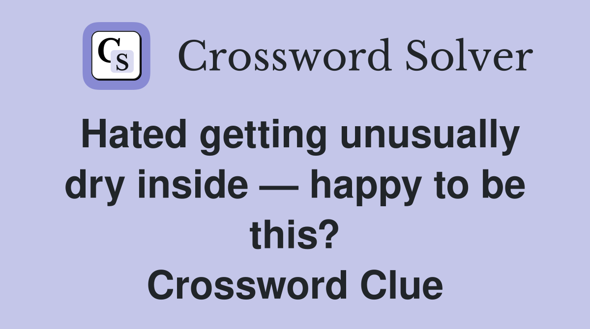 Hated getting unusually dry inside — happy to be this? Crossword Clue