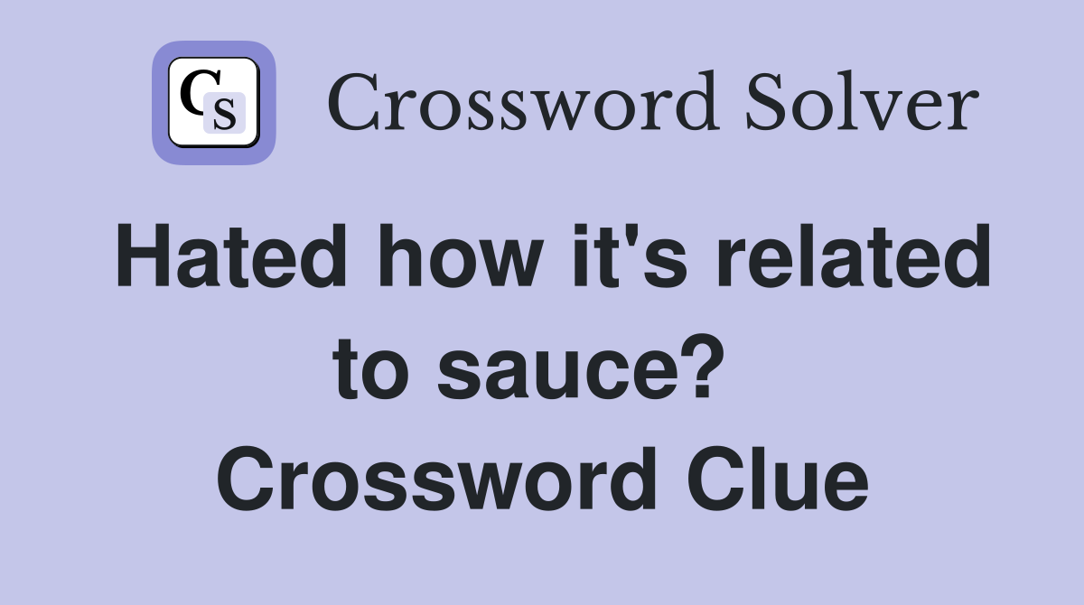 Hated how it's related to sauce?  Crossword Clue