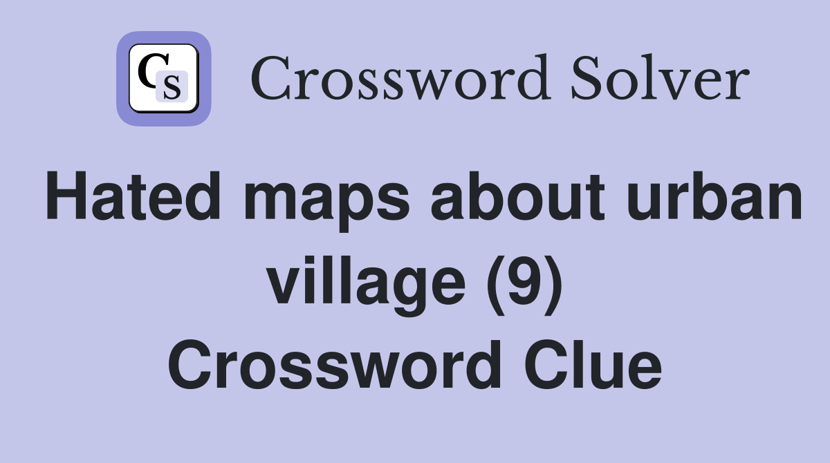 Hated maps about urban village (9) Crossword Clue