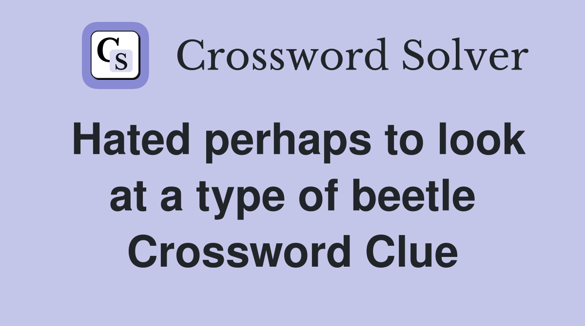 Hated perhaps to look at a type of beetle Crossword Clue